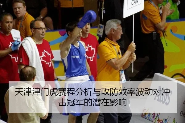 天津津门虎赛程分析与攻防效率波动对冲击冠军的潜在影响