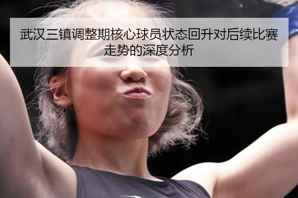 武汉三镇调整期核心球员状态回升对后续比赛走势的深度分析